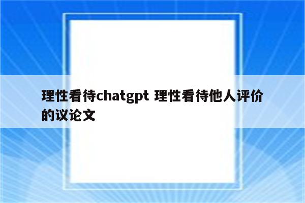 理性看待chatgpt 理性看待他人评价的议论文