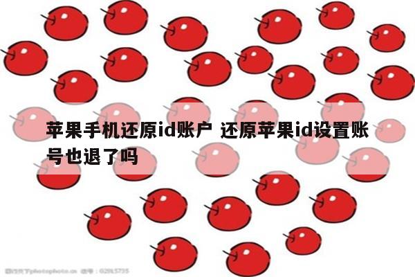 苹果手机还原id账户 还原苹果id设置账号也退了吗