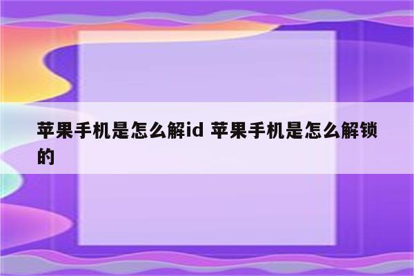 苹果手机是怎么解id 苹果手机是怎么解锁的