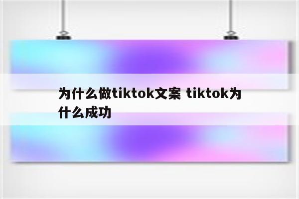 为什么做tiktok文案 tiktok为什么成功