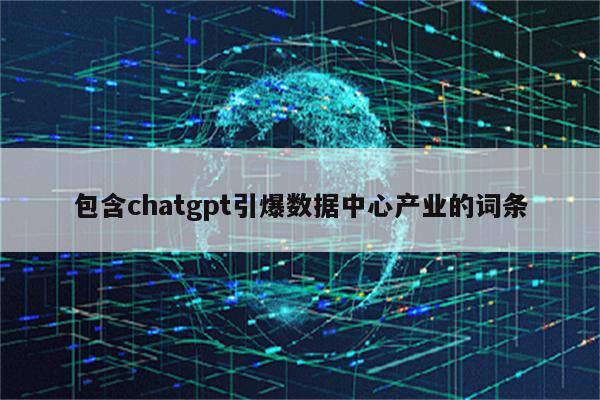 包含chatgpt引爆数据中心产业的词条