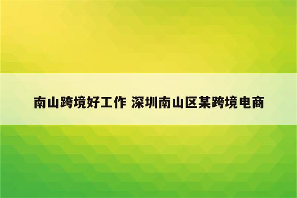 南山跨境好工作 深圳南山区某跨境电商