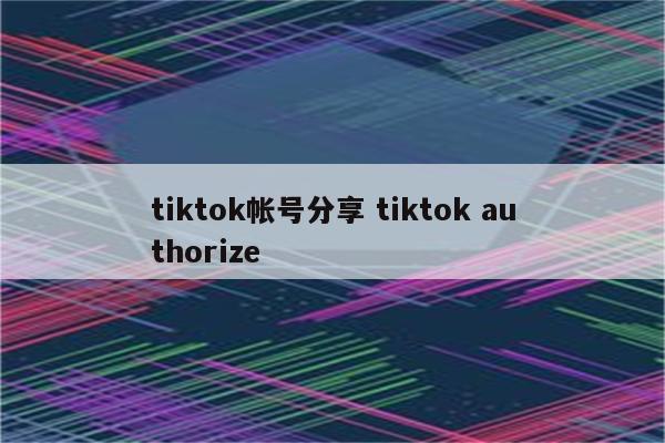 tiktok帐号分享 tiktok authorize