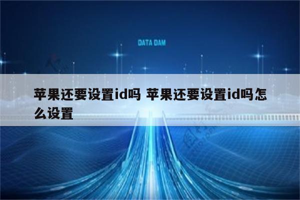 苹果还要设置id吗 苹果还要设置id吗怎么设置