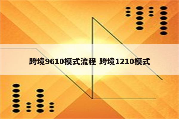 跨境9610模式流程 跨境1210模式