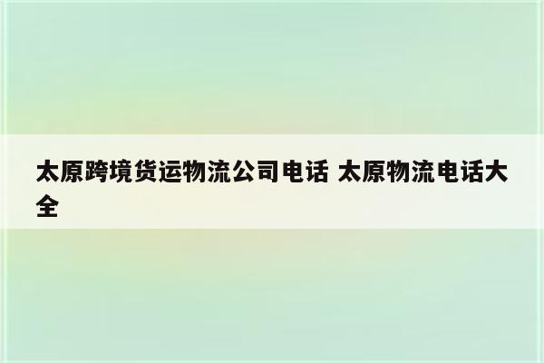 太原跨境货运物流公司电话 太原物流电话大全