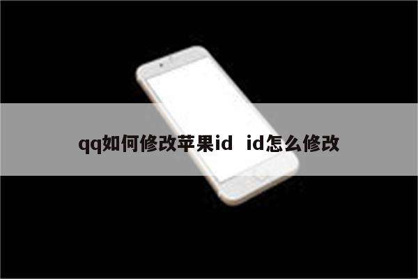 qq如何修改苹果id  id怎么修改