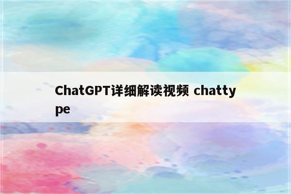 ChatGPT详细解读视频 chattype