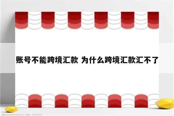 账号不能跨境汇款 为什么跨境汇款汇不了