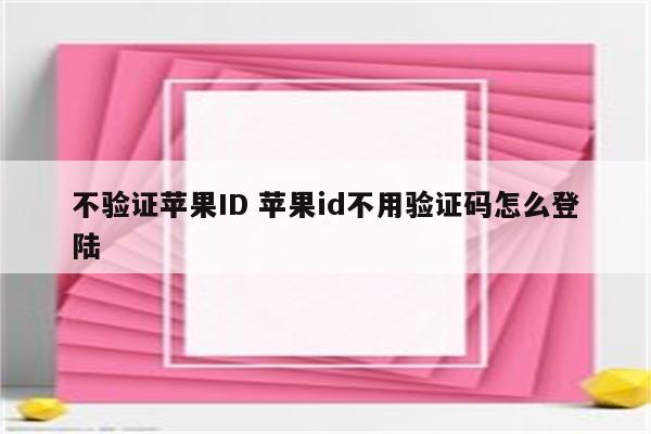 不验证苹果ID 苹果id不用验证码怎么登陆
