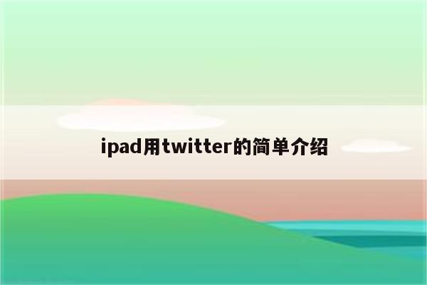 ipad用twitter的简单介绍