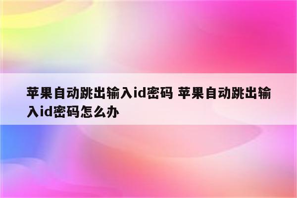 苹果自动跳出输入id密码 苹果自动跳出输入id密码怎么办
