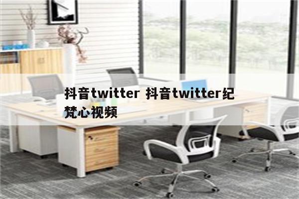 抖音twitter 抖音twitter纪梵心视频