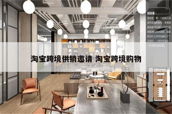 淘宝跨境供销邀请 淘宝跨境购物