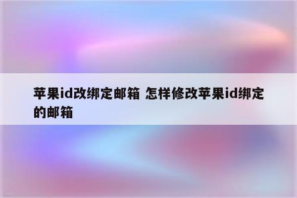 苹果id改绑定邮箱 怎样修改苹果id绑定的邮箱