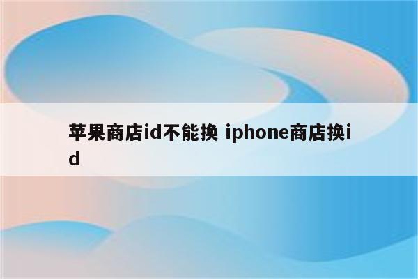 苹果商店id不能换 iphone商店换id