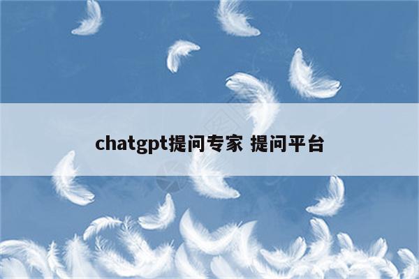 chatgpt提问专家 提问平台