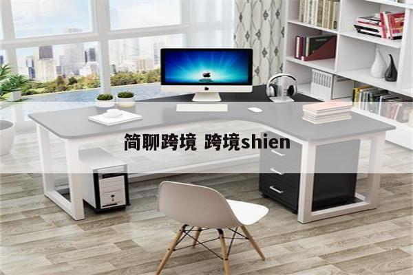 简聊跨境 跨境shien