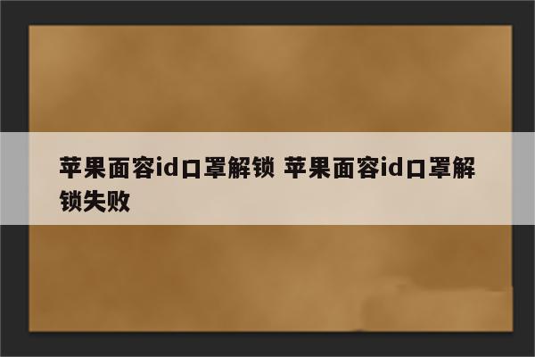 苹果面容id口罩解锁 苹果面容id口罩解锁失败
