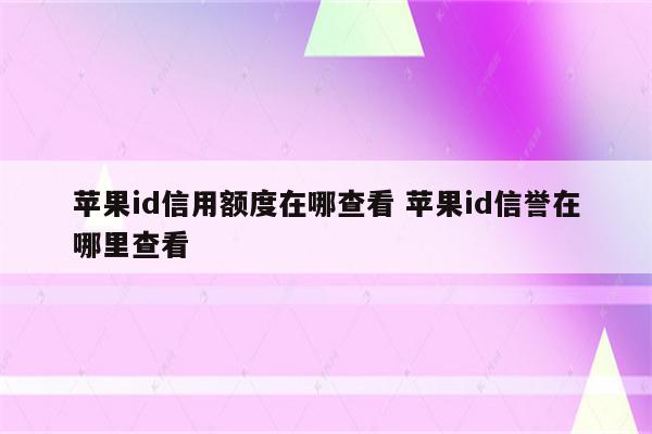 苹果id信用额度在哪查看 苹果id信誉在哪里查看