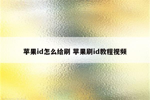 苹果id怎么给刷 苹果刷id教程视频