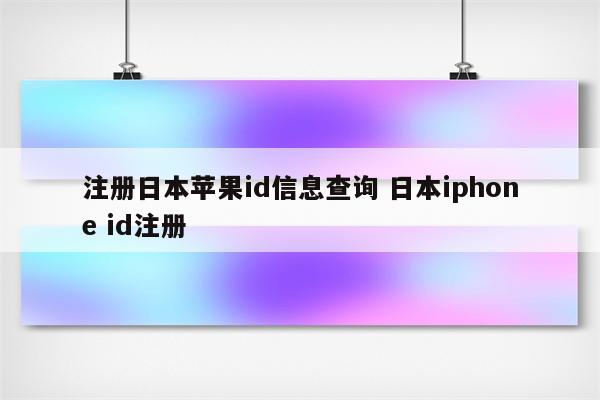 注册日本苹果id信息查询 日本iphone id注册