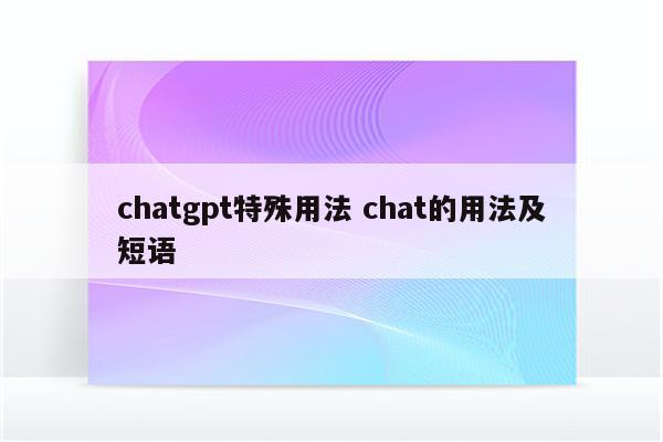 chatgpt特殊用法 chat的用法及短语