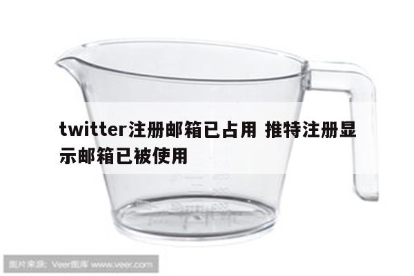 twitter注册邮箱已占用 推特注册显示邮箱已被使用