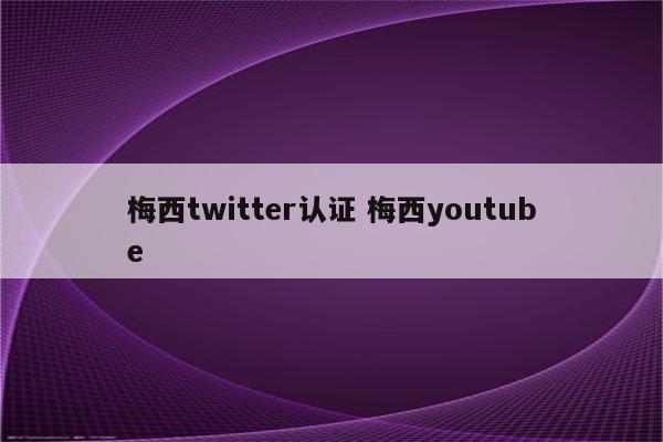 梅西twitter认证 梅西youtube