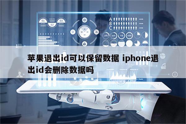 苹果退出id可以保留数据 iphone退出id会删除数据吗