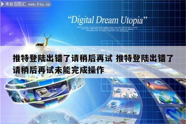 推特登陆出错了请稍后再试 推特登陆出错了请稍后再试未能完成操作