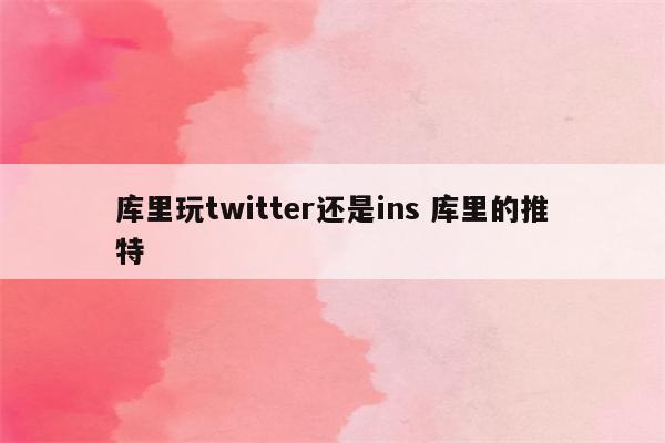 库里玩twitter还是ins 库里的推特