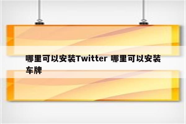 哪里可以安装Twitter 哪里可以安装车牌