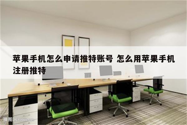 苹果手机怎么申请推特账号 怎么用苹果手机注册推特