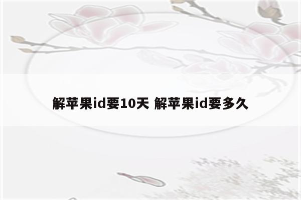 解苹果id要10天 解苹果id要多久
