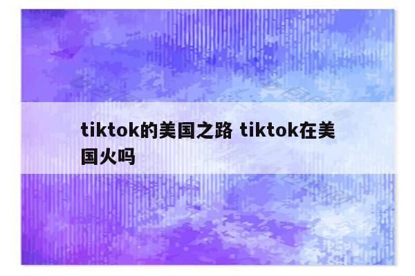tiktok的美国之路 tiktok在美国火吗