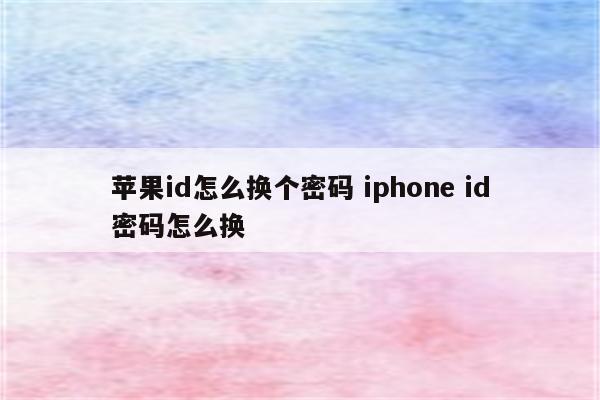 苹果id怎么换个密码 iphone id密码怎么换