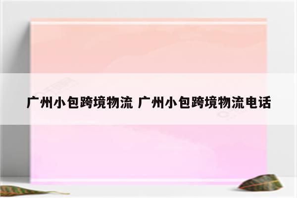 广州小包跨境物流 广州小包跨境物流电话