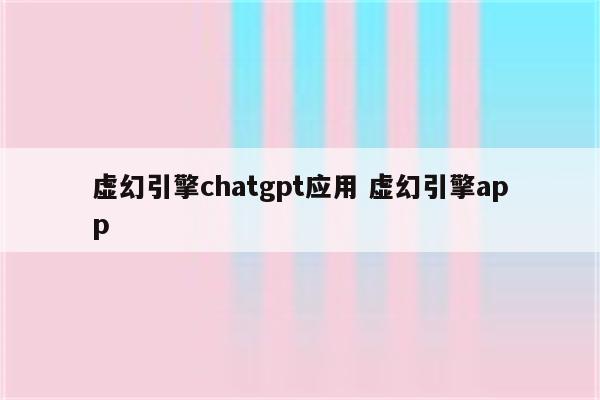 虚幻引擎chatgpt应用 虚幻引擎app