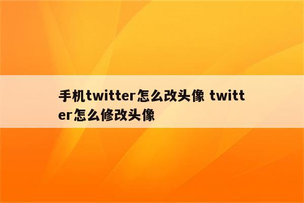 手机twitter怎么改头像 twitter怎么修改头像