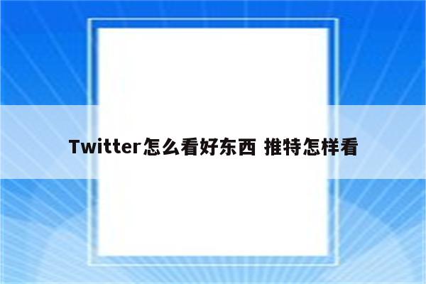 Twitter怎么看好东西 推特怎样看