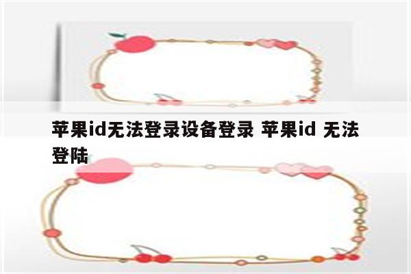 详细阅读:苹果id无法登录设备登录 苹果id 无法登陆 苹果id无法登录设备登录 苹果id 无法登陆