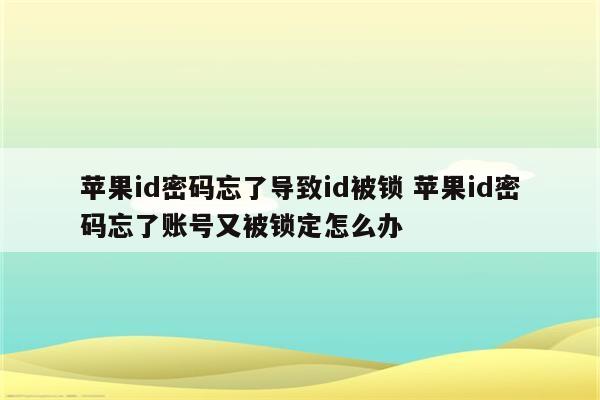 苹果id密码忘了导致id被锁 苹果id密码忘了账号又被锁定怎么办