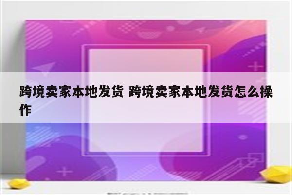 跨境卖家本地发货 跨境卖家本地发货怎么操作