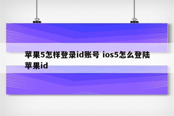 苹果5怎样登录id账号 ios5怎么登陆苹果id