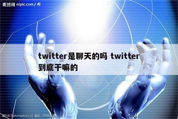 twitter是聊天的吗 twitter到底干嘛的