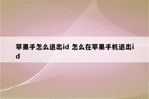 苹果手怎么退出id 怎么在苹果手机退出id