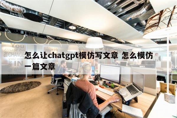 怎么让chatgpt模仿写文章 怎么模仿一篇文章