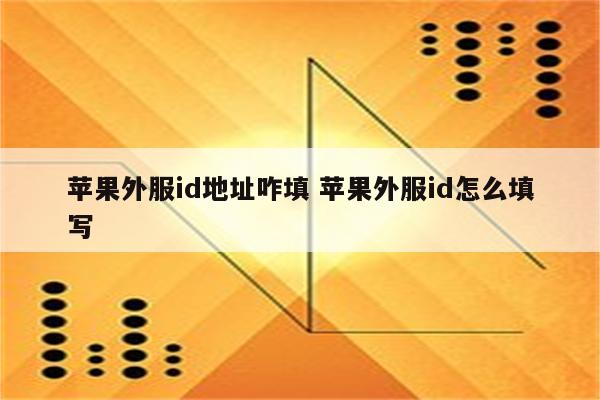 苹果外服id地址咋填 苹果外服id怎么填写