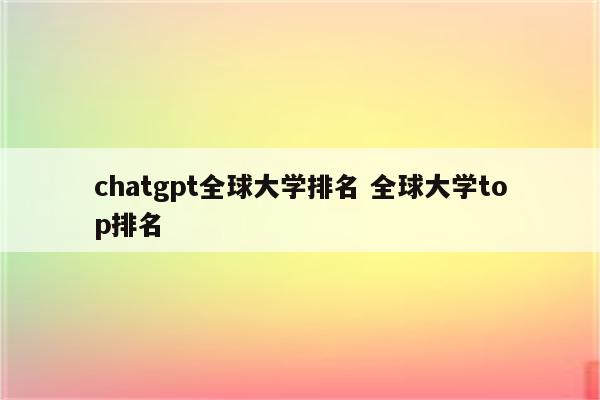 chatgpt全球大学排名 全球大学top排名